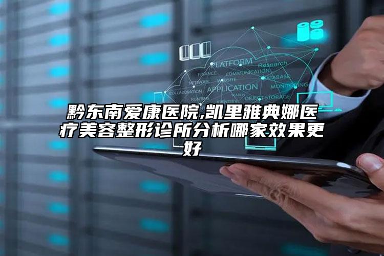 黔東南愛(ài)康醫(yī)院,凱里雅典娜醫(yī)療美容整形診所分析哪家效果更好