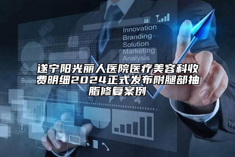 遂寧陽(yáng)光麗人醫(yī)院醫(yī)療美容科收費(fèi)明細(xì)2024正式發(fā)布附腿部抽脂修復(fù)案例