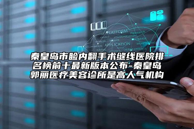 秦皇島市瞼內(nèi)翻手術(shù)縫線醫(yī)院排名榜前十最新版本公布-秦皇島郭麗醫(yī)療美容診所是高人氣機(jī)構(gòu)