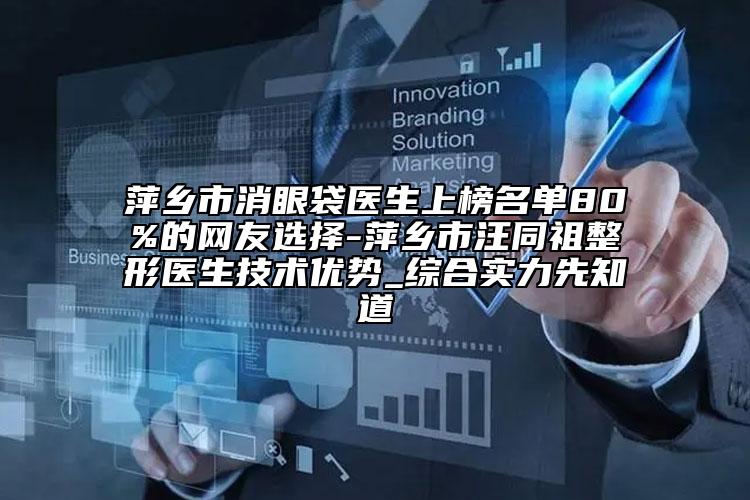 萍鄉(xiāng)市消眼袋醫(yī)生上榜名單80%的網(wǎng)友選擇-萍鄉(xiāng)市汪同祖整形醫(yī)生技術(shù)優(yōu)勢_綜合實力先知道