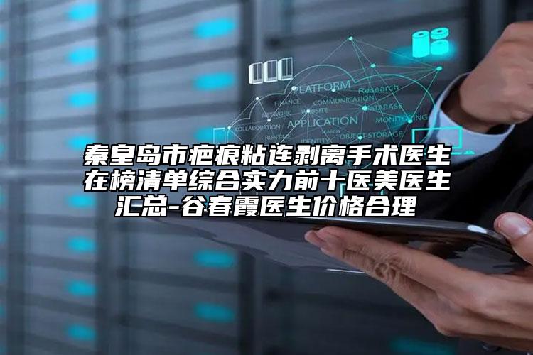 秦皇島市疤痕粘連剝離手術(shù)醫(yī)生在榜清單綜合實(shí)力前十醫(yī)美醫(yī)生匯總-谷春霞醫(yī)生價(jià)格合理