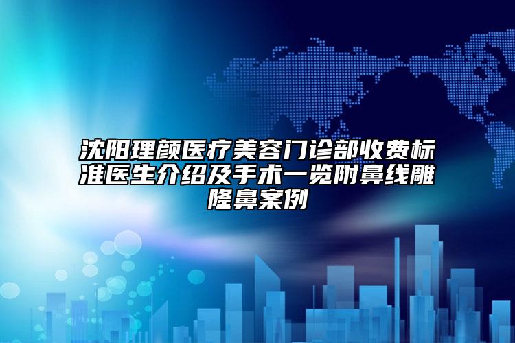 沈陽理顏醫(yī)療美容門診部收費標準醫(yī)生介紹及手術一覽附鼻線雕隆鼻案例