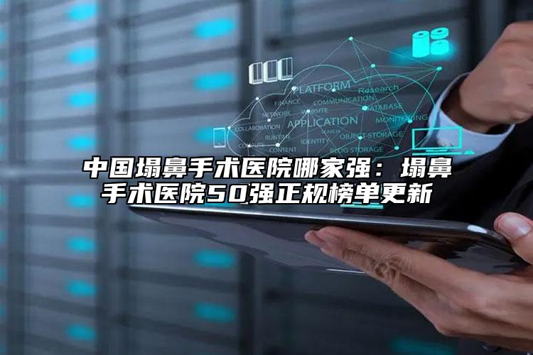 中國塌鼻手術醫(yī)院哪家強：塌鼻手術醫(yī)院50強正規(guī)榜單更新