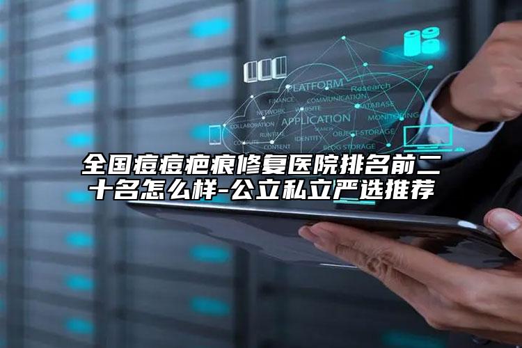 全國痘痘疤痕修復醫(yī)院排名前二十名怎么樣-公立私立嚴選推薦