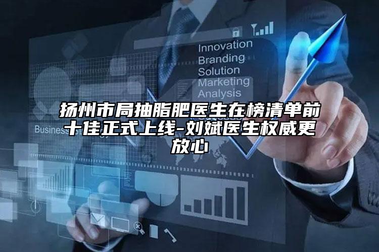 揚州市局抽脂肥醫(yī)生在榜清單前十佳正式上線-劉斌醫(yī)生權(quán)威更放心