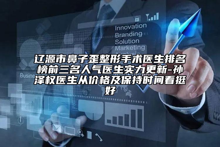 遼源市鼻子歪整形手術(shù)醫(yī)生排名榜前三名人氣醫(yī)生實(shí)力更新-孫澤權(quán)醫(yī)生從價(jià)格及保持時(shí)間看挺好