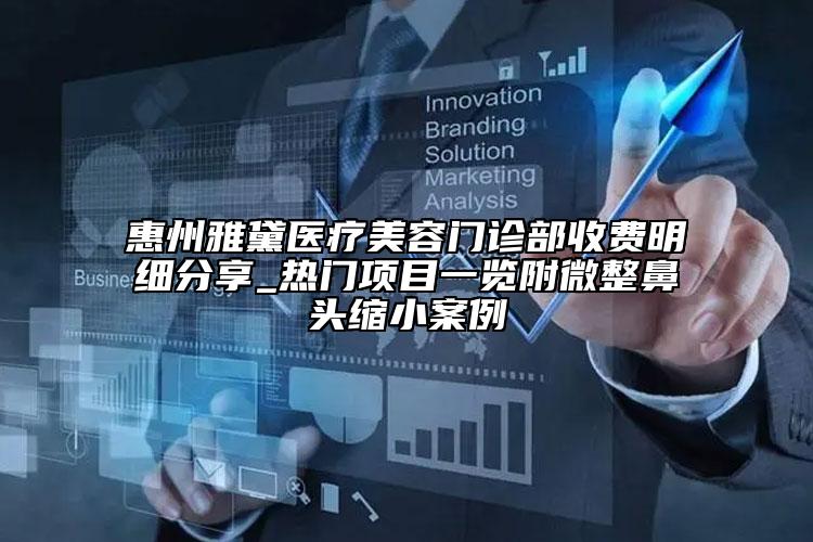 惠州雅黛醫(yī)療美容門診部收費(fèi)明細(xì)分享_熱門項目一覽附微整鼻頭縮小案例