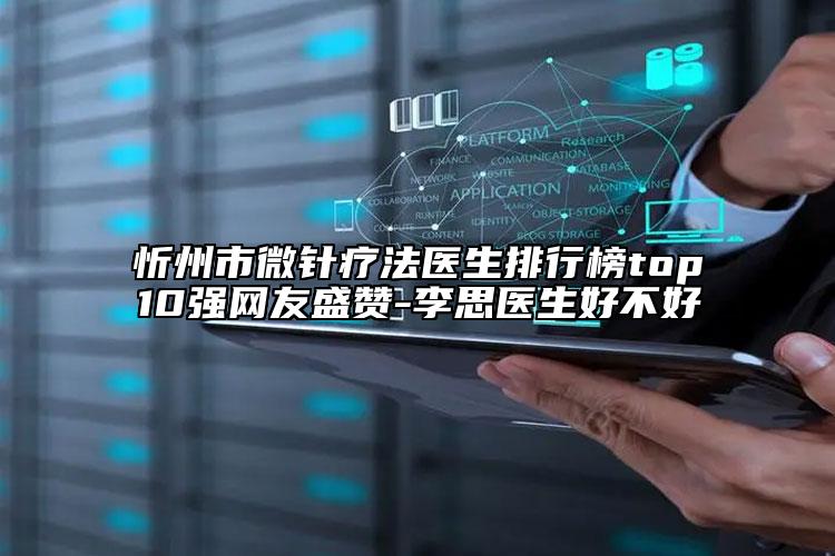 忻州市微針療法醫(yī)生排行榜top10強(qiáng)網(wǎng)友盛贊-李思醫(yī)生好不好
