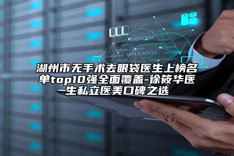 湖州市無手術(shù)去眼袋醫(yī)生上榜名單top10強(qiáng)全面覆蓋-徐筱華醫(yī)生私立醫(yī)美口碑之選