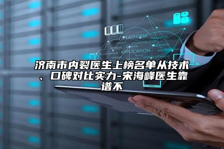 濟(jì)南市內(nèi)裂醫(yī)生上榜名單從技術(shù)、口碑對比實(shí)力-宋海峰醫(yī)生靠譜不