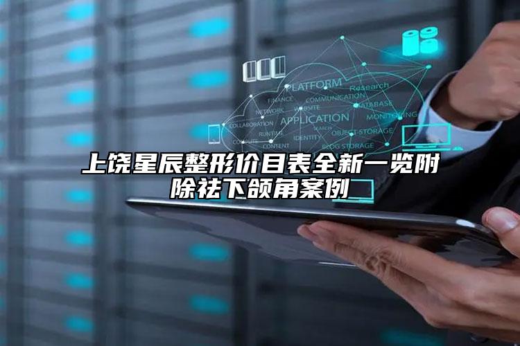 上饒星辰整形價目表全新一覽附除祛下頜角案例