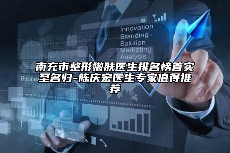 南充市整形嫩膚醫(yī)生排名榜首實(shí)至名歸-陳慶宏醫(yī)生專家值得推薦