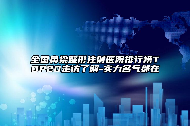 全國鼻梁整形注射醫(yī)院排行榜TOP20走訪了解-實(shí)力名氣都在