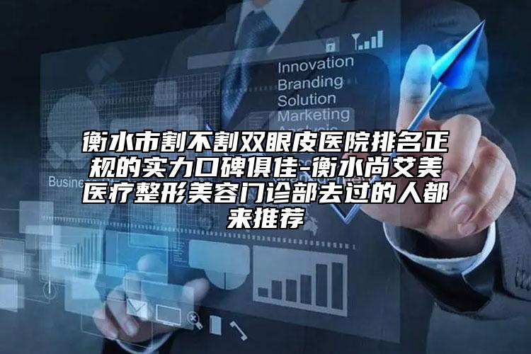 衡水市割不割雙眼皮醫(yī)院排名正規(guī)的實(shí)力口碑俱佳-衡水尚艾美醫(yī)療整形美容門診部去過的人都來推薦