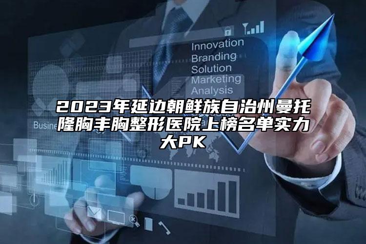 2023年延邊朝鮮族自治州曼托隆胸豐胸整形醫(yī)院上榜名單實(shí)力大PK