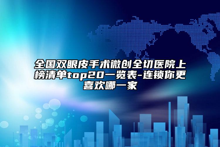 全國雙眼皮手術(shù)微創(chuàng)全切醫(yī)院上榜清單top20一覽表-連鎖你更喜歡哪一家