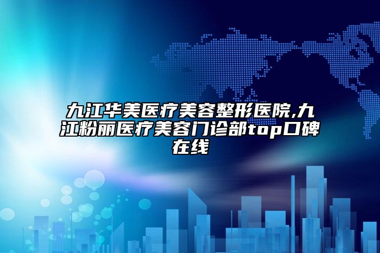 九江華美醫(yī)療美容整形醫(yī)院,九江粉麗醫(yī)療美容門診部top口碑在線