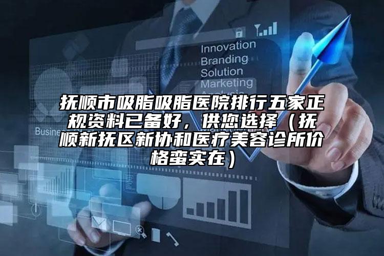 撫順市吸脂吸脂醫(yī)院排行五家正規(guī)資料已備好，供您選擇（撫順新?lián)釁^(qū)新協(xié)和醫(yī)療美容診所價格蠻實在）