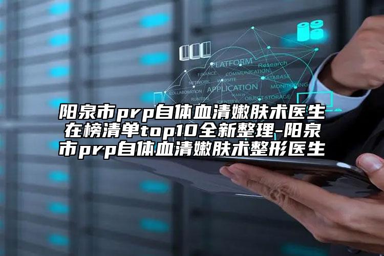 陽泉市prp自體血清嫩膚術(shù)醫(yī)生在榜清單top10全新整理-陽泉市prp自體血清嫩膚術(shù)整形醫(yī)生