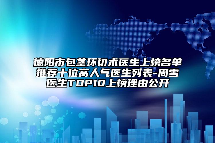 德陽市包莖環(huán)切術(shù)醫(yī)生上榜名單推薦十位高人氣醫(yī)生列表-周雪醫(yī)生TOP10上榜理由公開