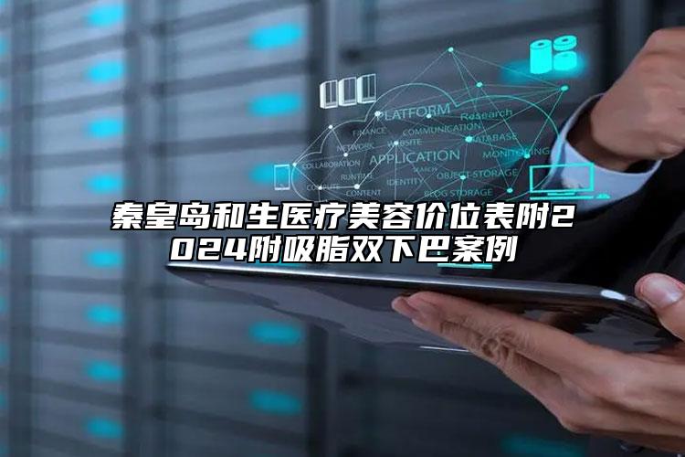秦皇島和生醫(yī)療美容價位表附2024附吸脂雙下巴案例