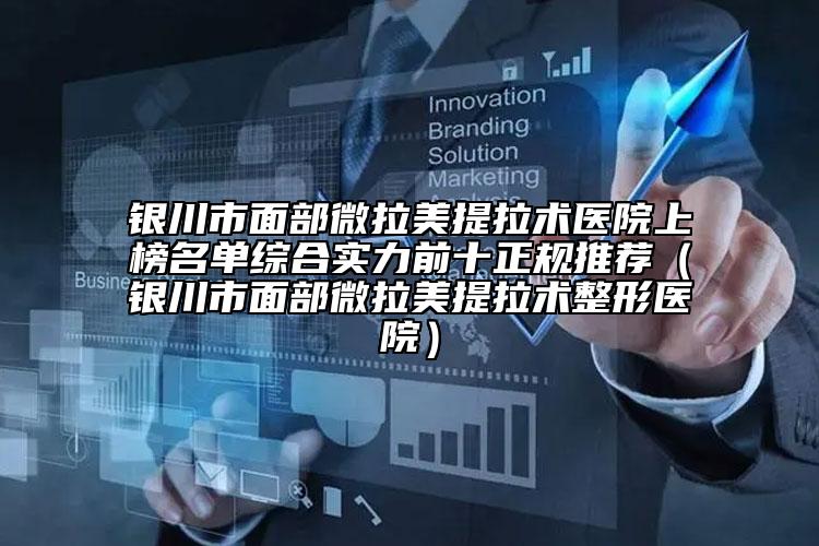 銀川市面部微拉美提拉術(shù)醫(yī)院上榜名單綜合實力前十正規(guī)推薦（銀川市面部微拉美提拉術(shù)整形醫(yī)院）