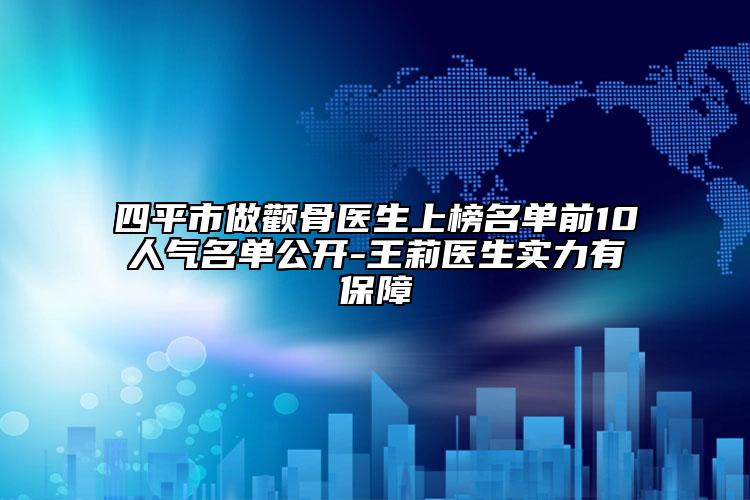 四平市做顴骨醫(yī)生上榜名單前10人氣名單公開(kāi)-王莉醫(yī)生實(shí)力有保障