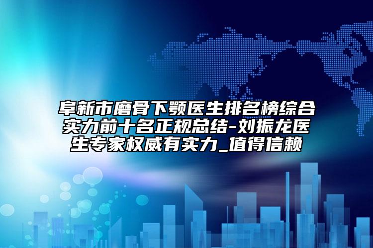 阜新市磨骨下顎醫(yī)生排名榜綜合實(shí)力前十名正規(guī)總結(jié)-劉振龍醫(yī)生專(zhuān)家權(quán)威有實(shí)力_值得信賴