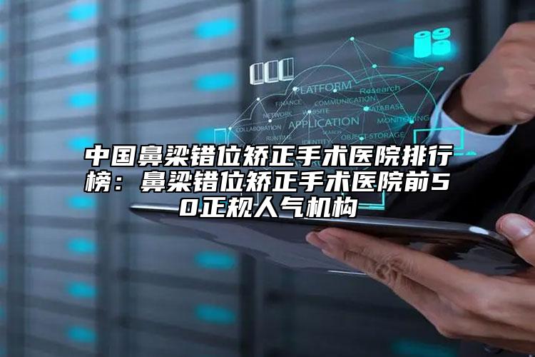 中國鼻梁錯位矯正手術醫(yī)院排行榜：鼻梁錯位矯正手術醫(yī)院前50正規(guī)人氣機構