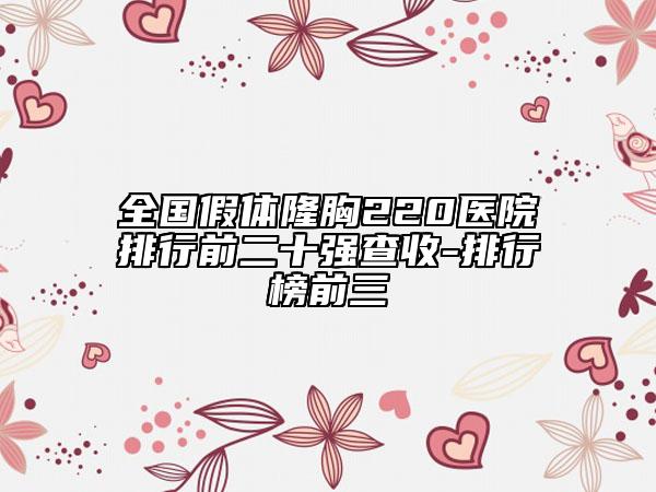 全國(guó)假體隆胸220醫(yī)院排行前二十強(qiáng)查收-排行榜前三