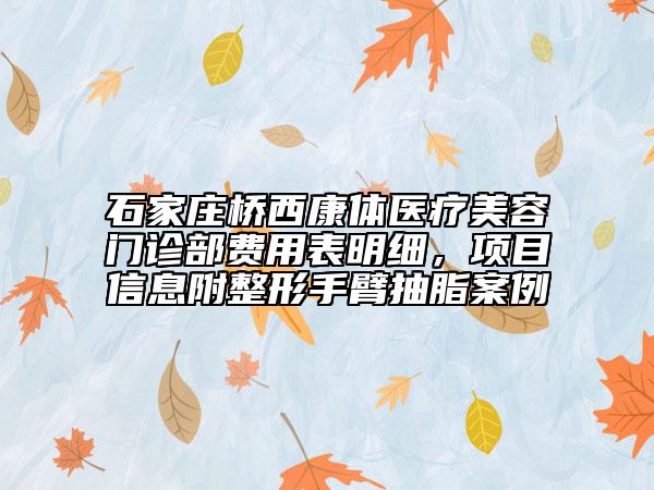 石家莊橋西康體醫(yī)療美容門(mén)診部費(fèi)用表明細(xì)，項(xiàng)目信息附整形手臂抽脂案例