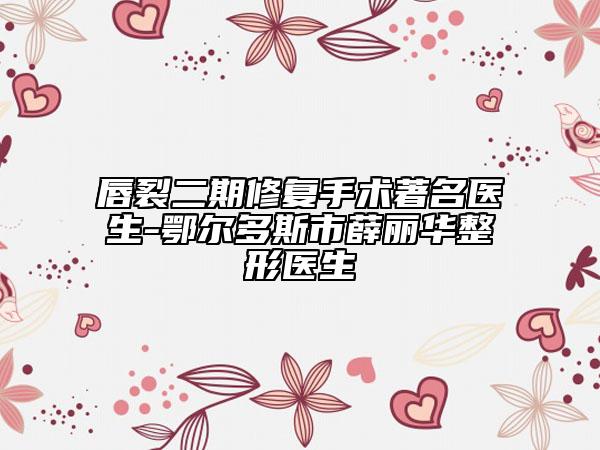 唇裂二期修復(fù)手術(shù)著名醫(yī)生-鄂爾多斯市薛麗華整形醫(yī)生