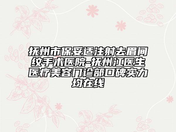 撫州市保妥適注射去眉間紋手術(shù)醫(yī)院-撫州江醫(yī)生醫(yī)療美容門診部口碑實力均在線