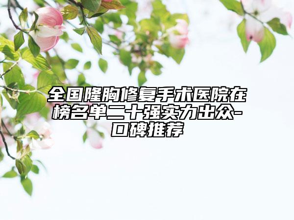 全國(guó)隆胸修復(fù)手術(shù)醫(yī)院在榜名單二十強(qiáng)實(shí)力出眾-口碑推薦