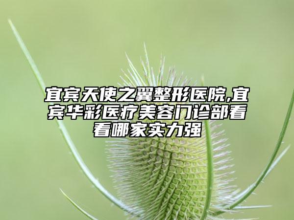 宜賓天使之翼整形醫(yī)院,宜賓華彩醫(yī)療美容門診部看看哪家實力強(qiáng)