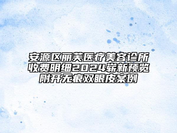 安源區(qū)麗芙醫(yī)療美容診所收費(fèi)明細(xì)2024嶄新預(yù)覽附開無痕雙眼皮案例