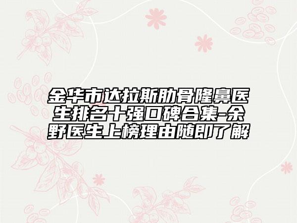 金華市達(dá)拉斯肋骨隆鼻醫(yī)生排名十強(qiáng)口碑合集-余野醫(yī)生上榜理由隨即了解