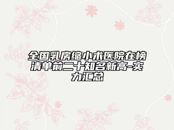 全國乳房縮小術(shù)醫(yī)院在榜清單前二十知名新高-實力匯總