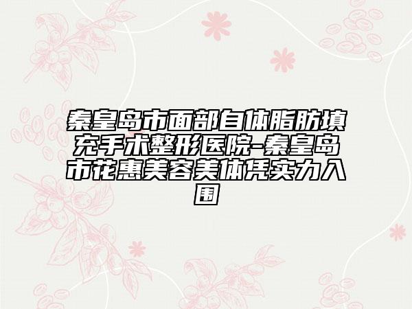 秦皇島市面部自體脂肪填充手術(shù)整形醫(yī)院-秦皇島市花惠美容美體憑實(shí)力入圍