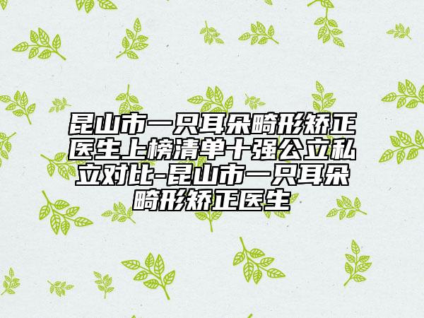 昆山市一只耳朵畸形矯正醫(yī)生上榜清單十強公立私立對比-昆山市一只耳朵畸形矯正醫(yī)生