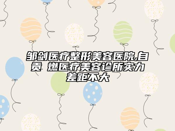 鄒劍醫(yī)療整形美容醫(yī)院,自貢玥燃醫(yī)療美容診所實(shí)力差距不大
