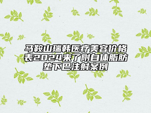 馬鞍山瑞韓醫(yī)療美容價格表2024來了附自體脂肪墊下巴注射案例