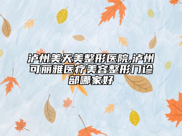 瀘州美天美整形醫(yī)院,瀘州可麗雅醫(yī)療美容整形門診部哪家好