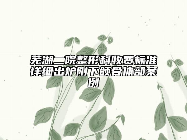 蕪湖二院整形科收費(fèi)標(biāo)準(zhǔn)詳細(xì)出爐附下頜骨體部案例
