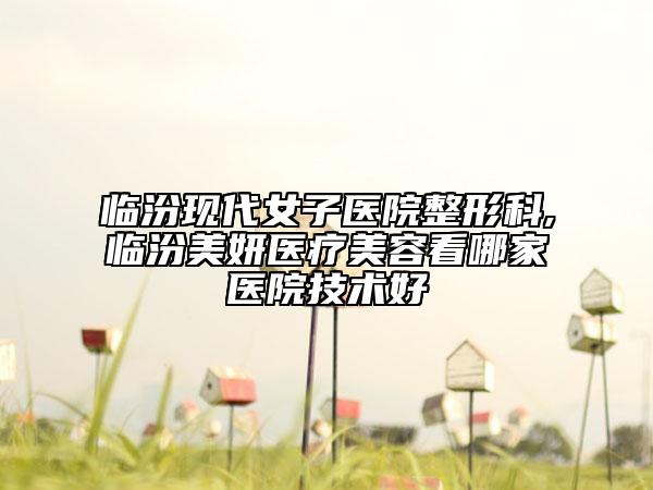 臨汾現(xiàn)代女子醫(yī)院整形科,臨汾美妍醫(yī)療美容看哪家醫(yī)院技術(shù)好