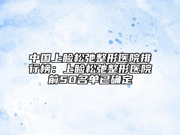 中國(guó)上瞼松弛整形醫(yī)院排行榜：上瞼松弛整形醫(yī)院前50名單已確定