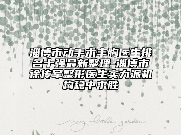 淄博市動(dòng)手術(shù)豐胸醫(yī)生排名十強(qiáng)最新整理-淄博市徐傳軍整形醫(yī)生實(shí)力派機(jī)構(gòu)穩(wěn)中求勝