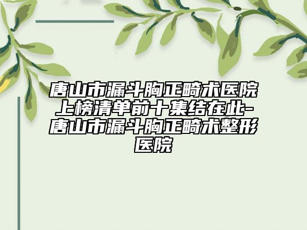 唐山市漏斗胸正畸術(shù)醫(yī)院上榜清單前十集結(jié)在此-唐山市漏斗胸正畸術(shù)整形醫(yī)院