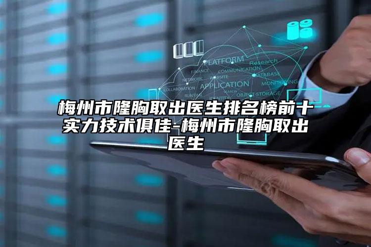 梅州市隆胸取出醫(yī)生排名榜前十實力技術俱佳-梅州市隆胸取出醫(yī)生