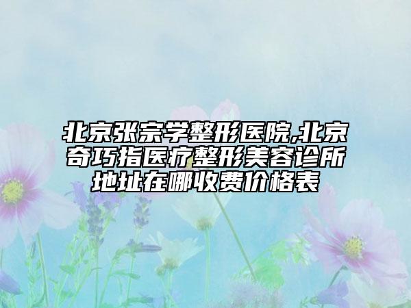 北京張宗學(xué)整形醫(yī)院,北京奇巧指醫(yī)療整形美容診所地址在哪收費(fèi)價(jià)格表